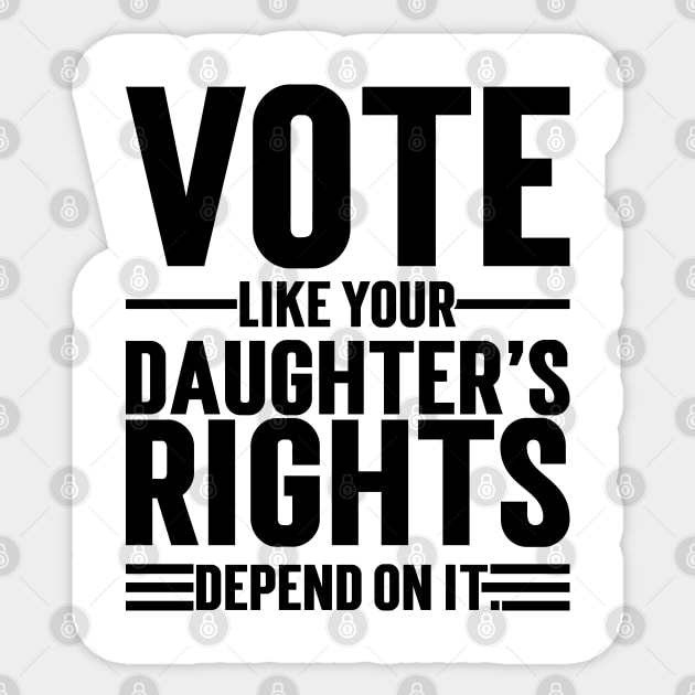 Vote Like Your Daughter’s Rights Depend On It v2 Sticker by Emma